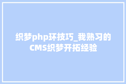 织梦php环技巧_我熟习的CMS织梦开拓经验