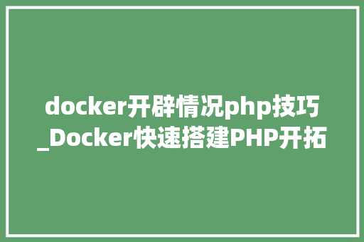 docker开辟情况php技巧_Docker快速搭建PHP开拓情形具体教程