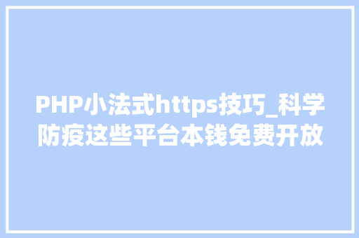 PHP小法式https技巧_科学防疫这些平台本钱免费开放