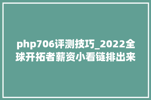 php706评测技巧_2022全球开拓者薪资小看链排出来了美国站在了最顶端