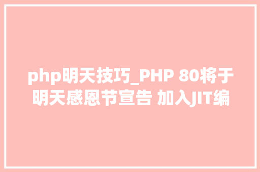 php明天技巧_PHP 80将于明天感恩节宣告 加入JIT编译器支持 机能提升10