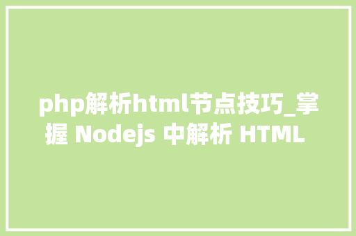 php解析html节点技巧_掌握 Nodejs 中解析 HTML 的基本方法和应用场景