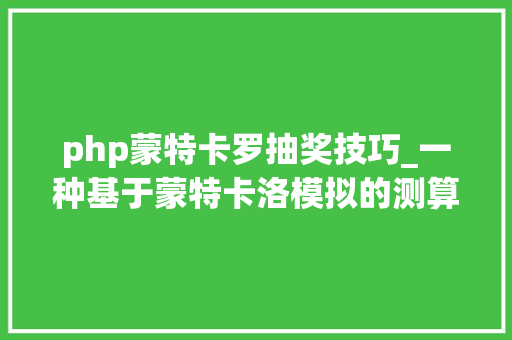php蒙特卡罗抽奖技巧_一种基于蒙特卡洛模拟的测算模型在集福卡活动中探索研究