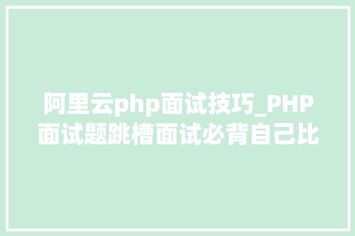 阿里云php面试技巧_PHP面试题跳槽面试必背自己比来5年的整理二