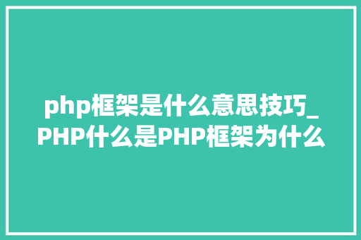 php框架是什么意思技巧_PHP什么是PHP框架为什么要用PHP框架
