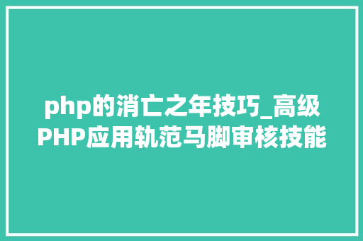 php的消亡之年技巧_高级PHP应用轨范马脚审核技能