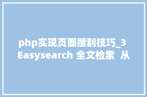 php实现页面搜刮技巧_3 Easysearch 全文检索  从零开始实现页面搜索功能