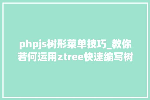 phpjs树形菜单技巧_教你若何运用ztree快速编写树形菜单