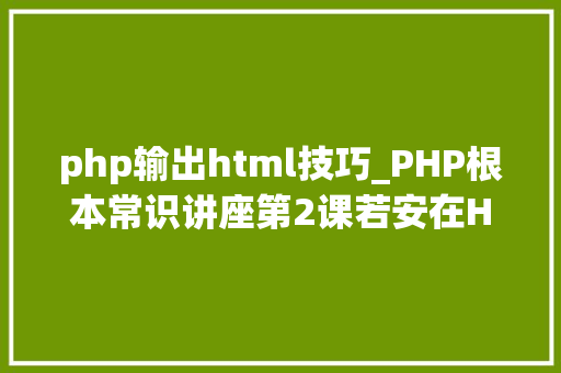 php输出html技巧_PHP根本常识讲座第2课若安在HTML页面中嵌入PHP代码