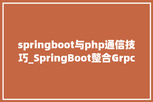 springboot与php通信技巧_SpringBoot整合Grpc实现跨措辞RPC通讯