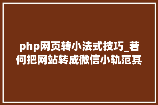 php网页转小法式技巧_若何把网站转成微信小轨范其实就是这么简单