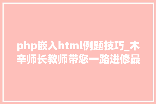 php嵌入html例题技巧_木辛师长教师带您一路进修最根本的PHP常识HTML页面中嵌入PHP代码