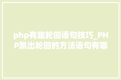 php有趣轮回语句技巧_PHP跳出轮回的方法语句有哪些图文视频教程
