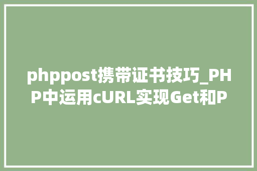 phppost携带证书技巧_PHP中运用cURL实现Get和Post请求的方法最全