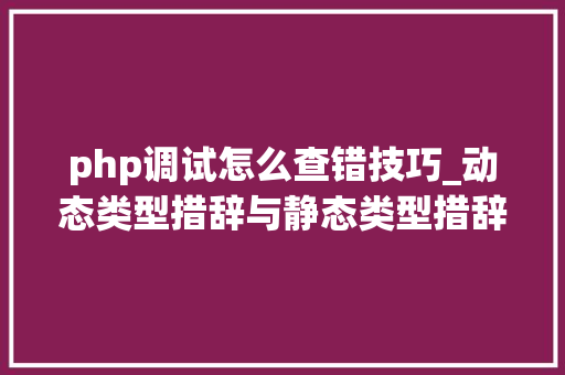 php调试怎么查错技巧_动态类型措辞与静态类型措辞的比拟与比较