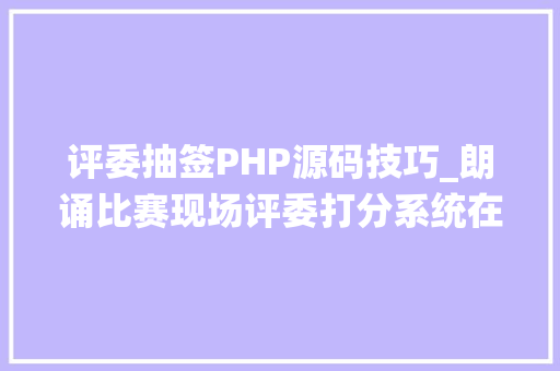 评委抽签PHP源码技巧_朗诵比赛现场评委打分系统在线运用