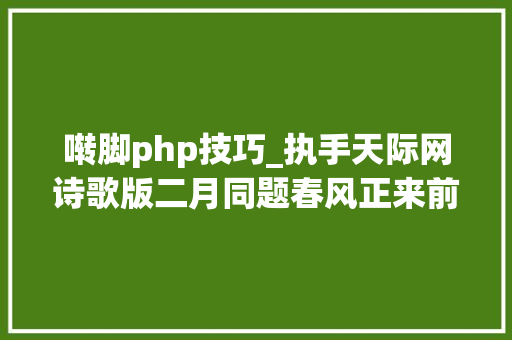 啭脚php技巧_执手天际网诗歌版二月同题春风正来前三名作品展示