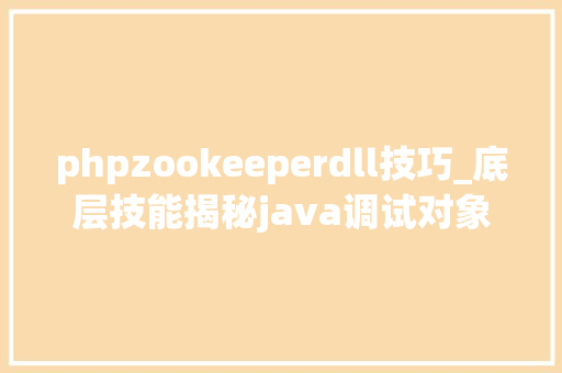 phpzookeeperdll技巧_底层技能揭秘java调试对象实现事理与运用技巧