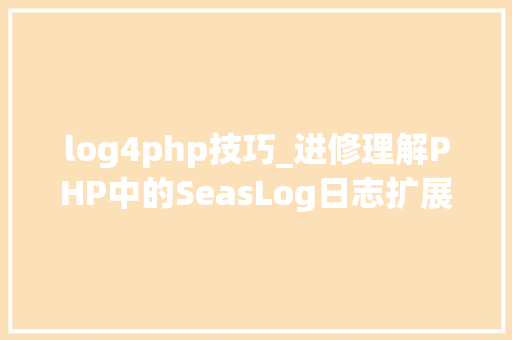 log4php技巧_进修理解PHP中的SeasLog日志扩展