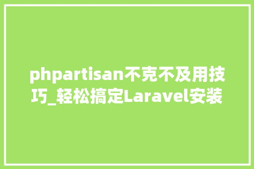 phpartisan不克不及用技巧_轻松搞定Laravel安装过程中的碰着常见异常问题