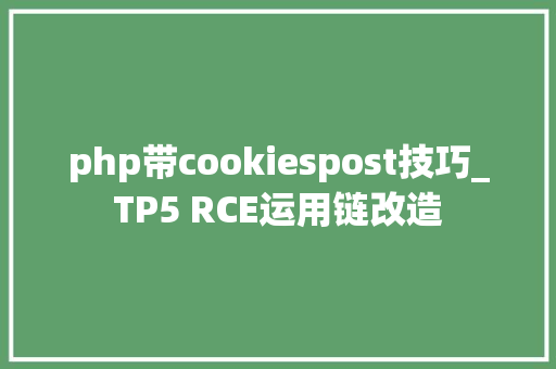 php带cookiespost技巧_TP5 RCE运用链改造