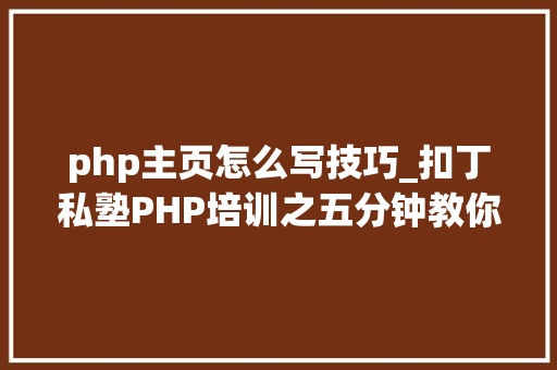 php主页怎么写技巧_扣丁私塾PHP培训之五分钟教你编写一个实时弹幕网站