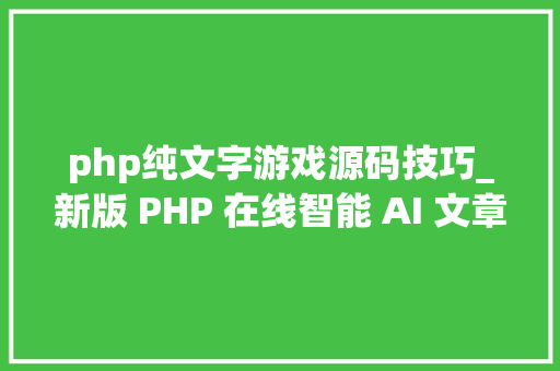 php纯文字游戏源码技巧_新版 PHP 在线智能 AI 文章伪原创网站源码实际应用心得与寻衅