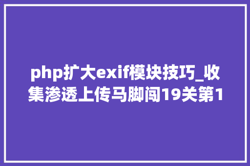php扩大exif模块技巧_收集渗透上传马脚闯19关第131415 文件幻术分析绕过