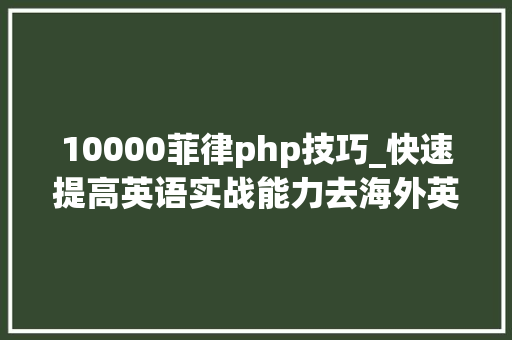 10000菲律php技巧_快速提高英语实战能力去海外英语游学菲律宾超值游学国度