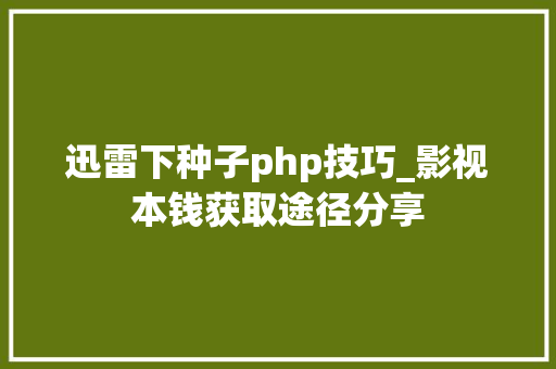 迅雷下种子php技巧_影视本钱获取途径分享