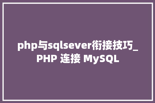 php与sqlsever衔接技巧_PHP 连接 MySQL