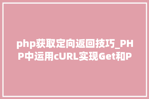 php获取定向返回技巧_PHP中运用cURL实现Get和Post请求的方法最全