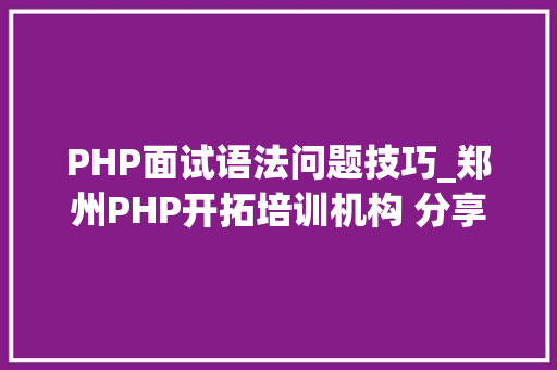 PHP面试语法问题技巧_郑州PHP开拓培训机构 分享常见PHP面试题