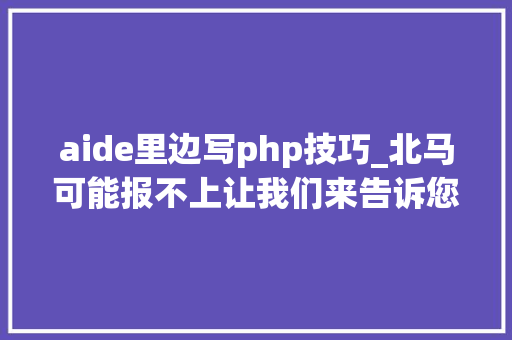 aide里边写php技巧_北马可能报不上让我们来告诉您怎么办