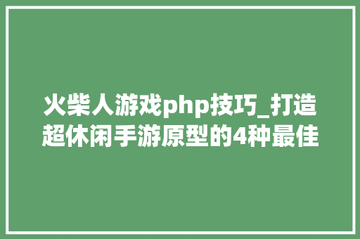 火柴人游戏php技巧_打造超休闲手游原型的4种最佳实践