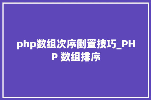 php数组次序倒置技巧_PHP 数组排序