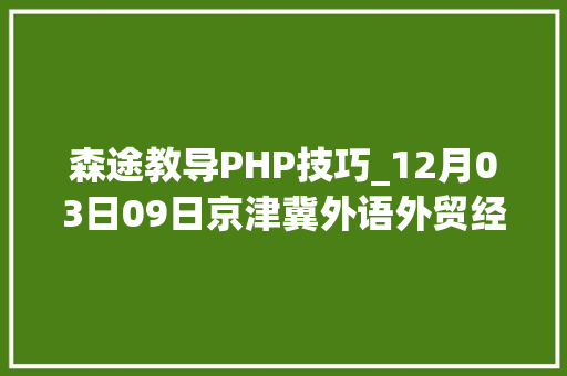 森途教导PHP技巧_12月03日09日京津冀外语外贸经管类收集双选会