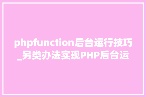 phpfunction后台运行技巧_另类办法实现PHP后台运行