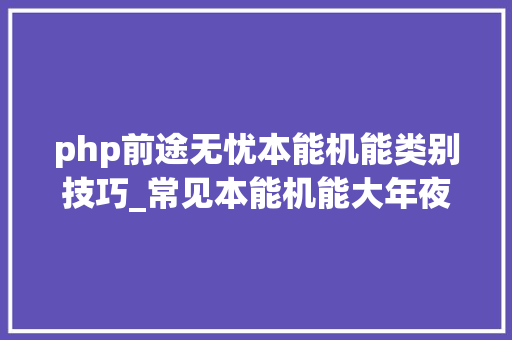 php前途无忧本能机能类别技巧_常见本能机能大年夜类及胜任力认知