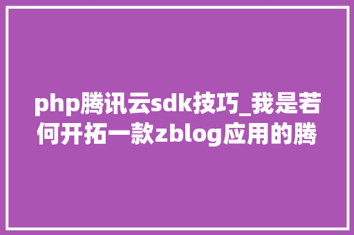 php腾讯云sdk技巧_我是若何开拓一款zblog应用的腾讯云cos储存插件开拓过程全解析