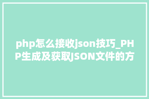 php怎么接收json技巧_PHP生成及获取JSON文件的方法