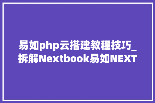 易如php云搭建教程技巧_拆解Nextbook易如NEXT201平板电脑