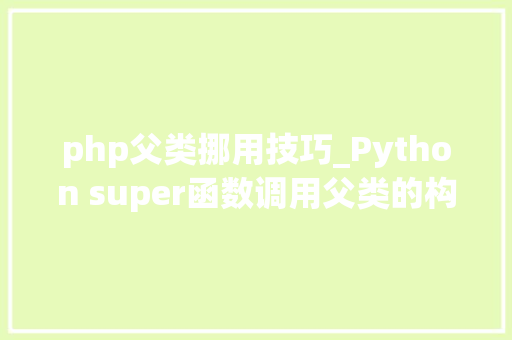 php父类挪用技巧_Python super函数调用父类的构造方法