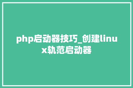 php启动器技巧_创建linux轨范启动器 php启动器技巧_创建linux轨范启动器 网站推广