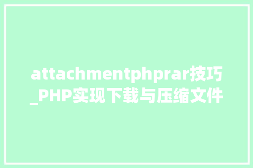 attachmentphprar技巧_PHP实现下载与压缩文件的方法的封装与整理