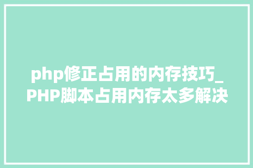 php修正占用的内存技巧_PHP脚本占用内存太多解决筹划