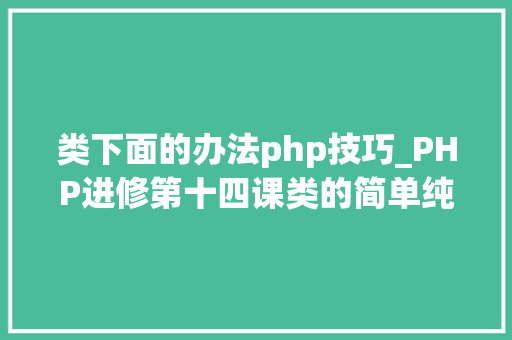 类下面的办法php技巧_PHP进修第十四课类的简单纯真实现