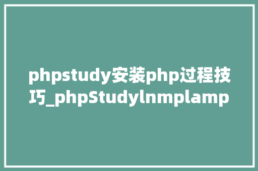 phpstudy安装php过程技巧_phpStudylnmplamp一键安装包