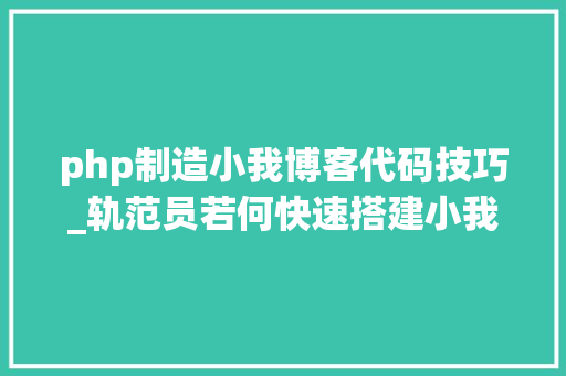 php制造小我博客代码技巧_轨范员若何快速搭建小我自力博客