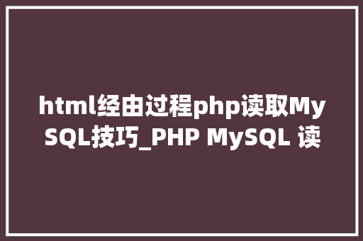 html经由过程php读取MySQL技巧_PHP MySQL 读取数据 html经由过程php读取MySQL技巧_PHP MySQL 读取数据 网站建设